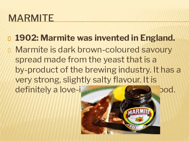 Marmite 1902: Marmite was invented in England. Marmite is dark brown-coloured