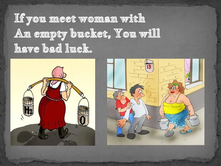 If you meet woman with An empty bucket, You will have bad luck.