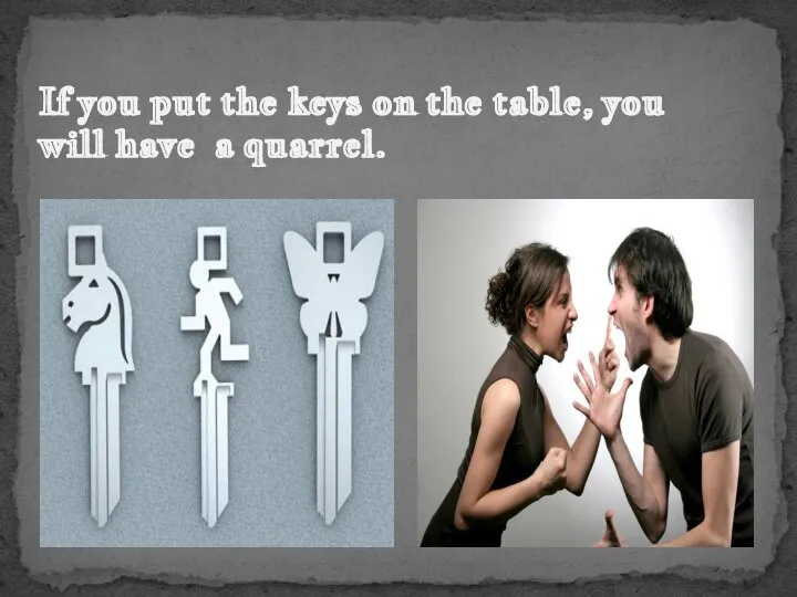 If you put the keys on the table, you will have a quarrel.