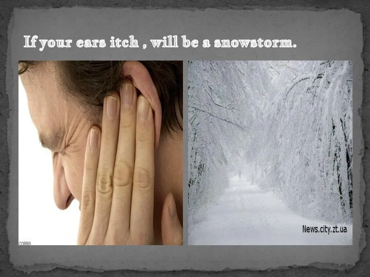If your ears itch , will be a snowstorm.
