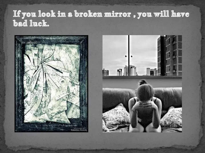 If you look in a broken mirror , you will have bad luck.