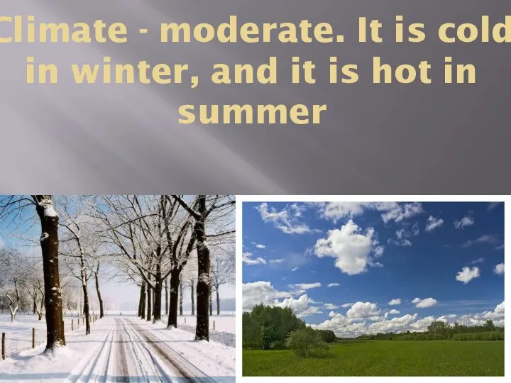 Climate - moderate. It is cold in winter, and it is hot in summer