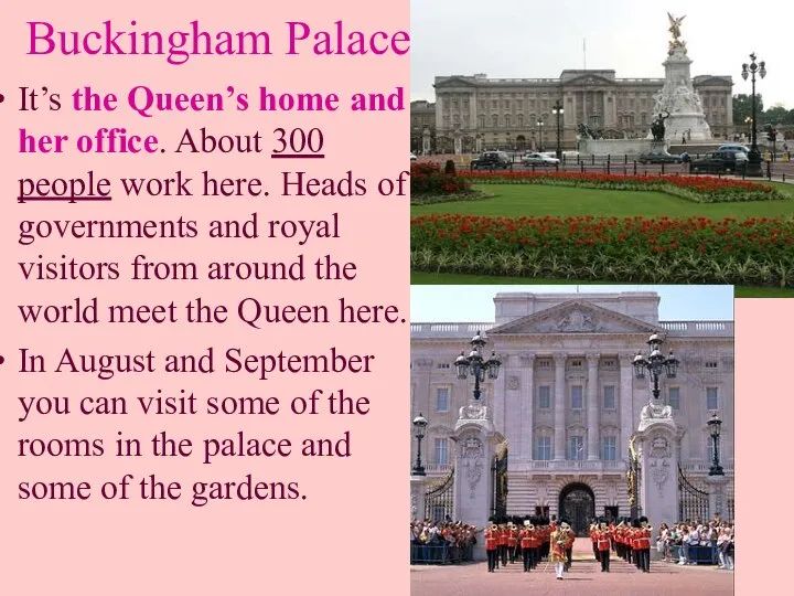 Buckingham Palace It’s the Queen’s home and her office. About 300