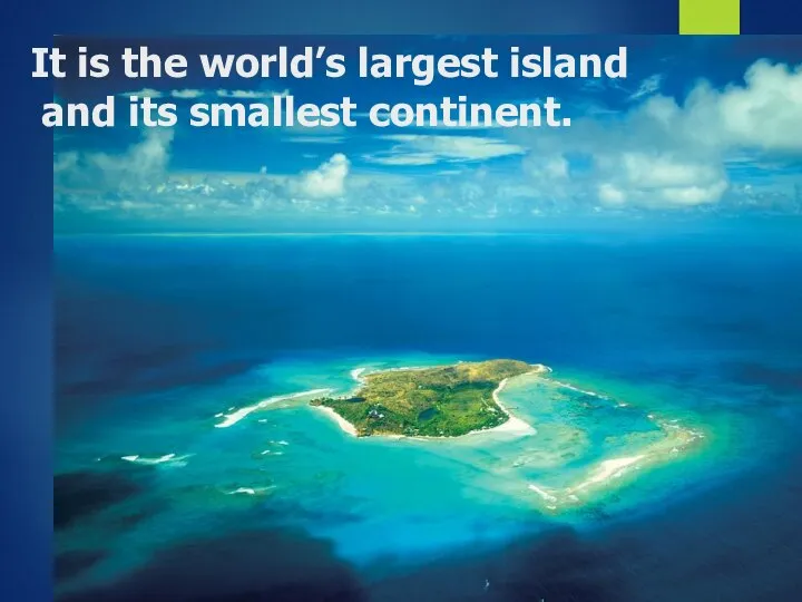 It is the world’s largest island and its smallest continent.