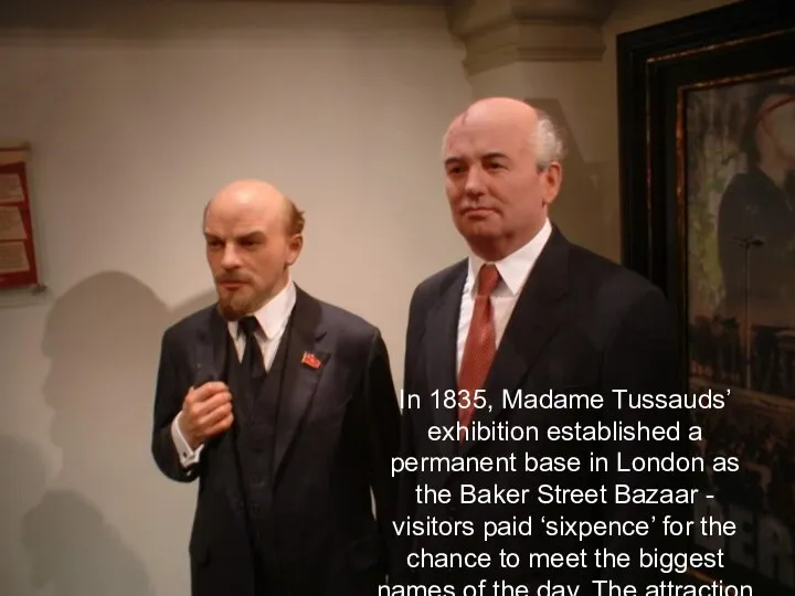 In 1835, Madame Tussauds’ exhibition established a permanent base in London