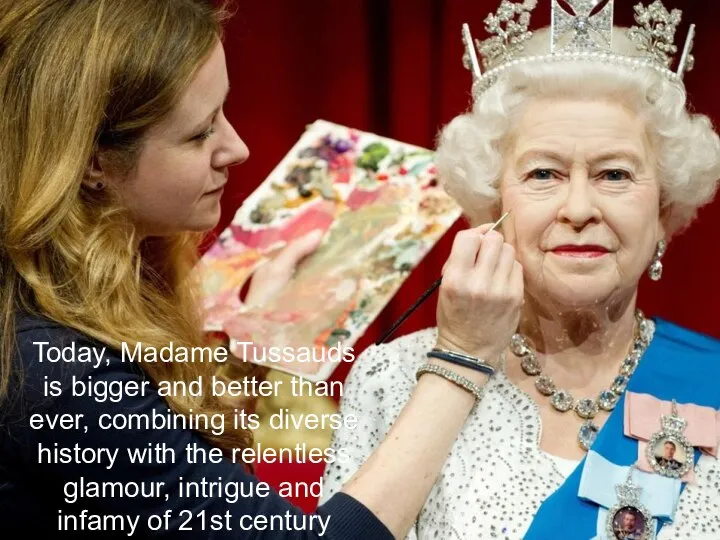 Today, Madame Tussauds is bigger and better than ever, combining its