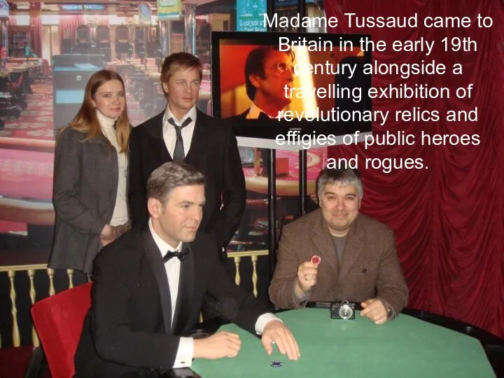 Madame Tussaud came to Britain in the early 19th century alongside