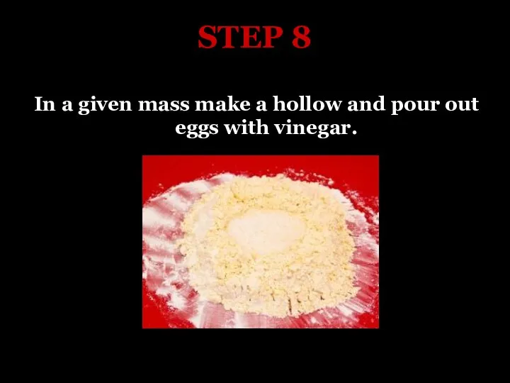 STEP 8 In a given mass make a hollow and pour out eggs with vinegar.