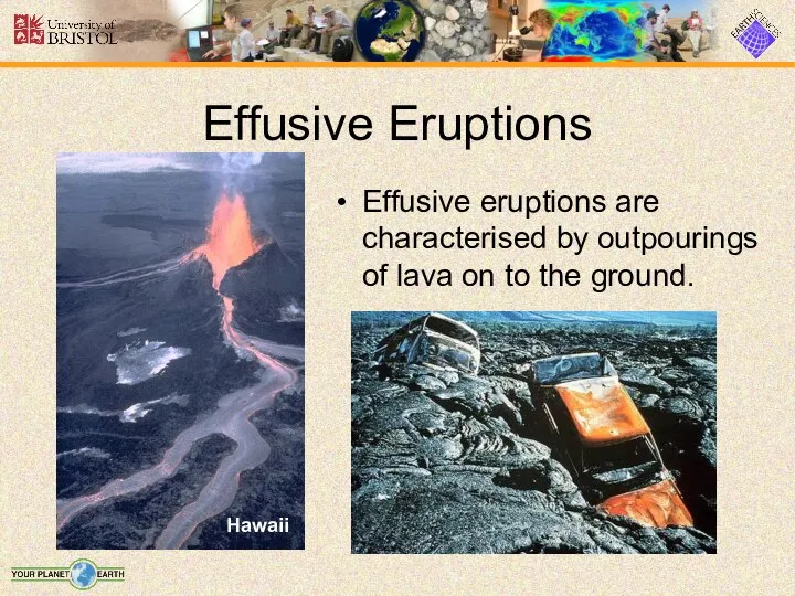 Effusive Eruptions Effusive eruptions are characterised by outpourings of lava on to the ground. Hawaii