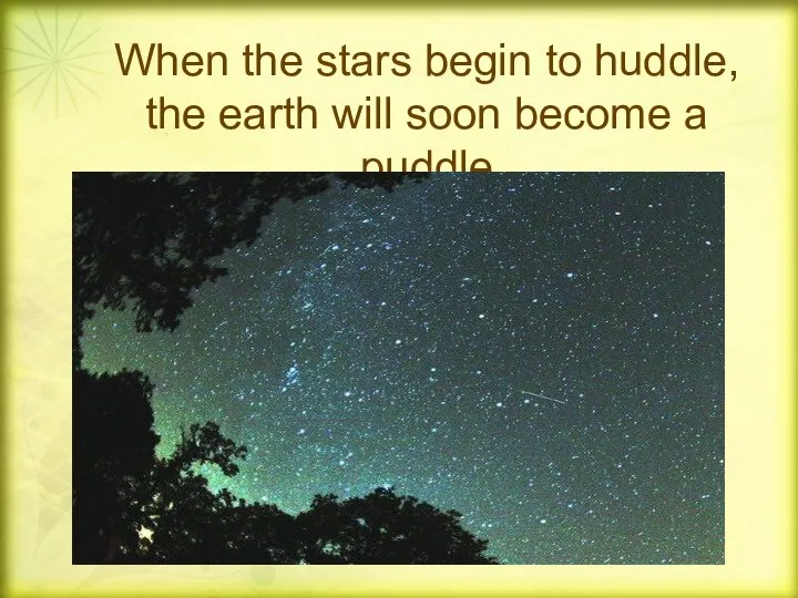 When the stars begin to huddle, the earth will soon become a puddle