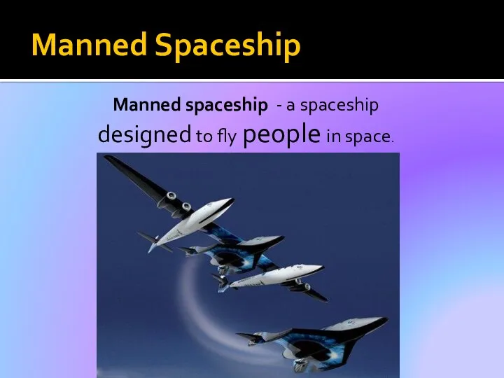 Manned Spaceship Manned spaceship - a spaceship designed to fly people in space.
