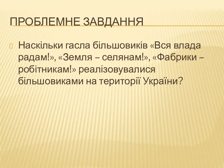 Проблемне завдання Наскільки гасла більшовиків «Вся влада радам!», «Земля – селянам!»,