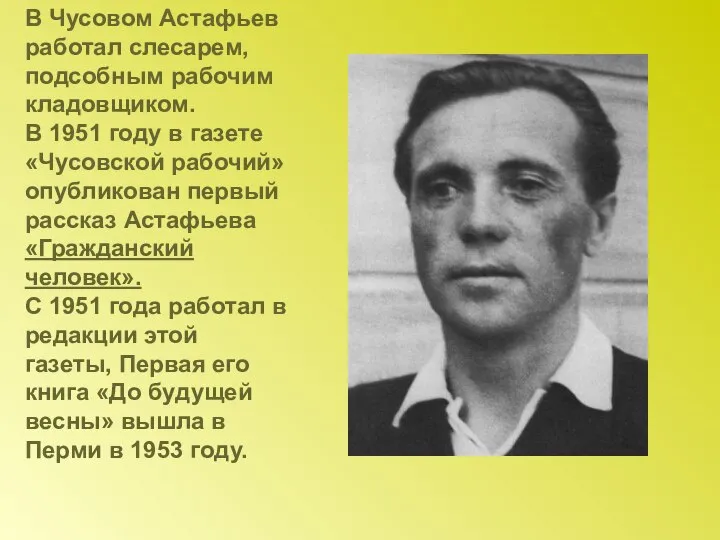 В Чусовом Астафьев работал слесарем, подсобным рабочим кладовщиком. В 1951 году