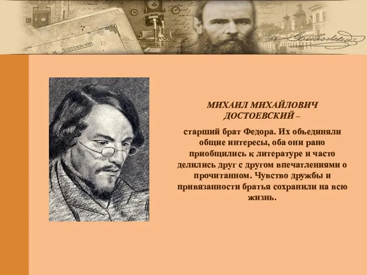 МИХАИЛ МИХАЙЛОВИЧ ДОСТОЕВСКИЙ – старший брат Федора. Их объединяли общие интересы,