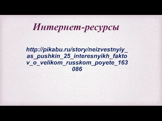 Интернет-ресурсы http://pikabu.ru/story/neizvestnyiy_as_pushkin_25_interesnyikh_faktov_o_velikom_russkom_poyete_163086