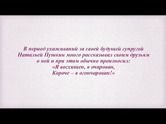 В период ухаживаний за своей будущей супругой Натальей Пушкин много рассказывал