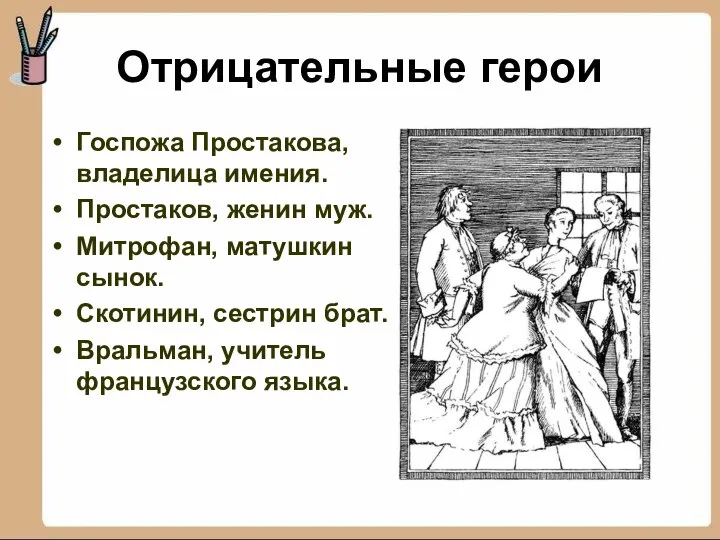 Отрицательные герои Госпожа Простакова, владелица имения. Простаков, женин муж. Митрофан, матушкин