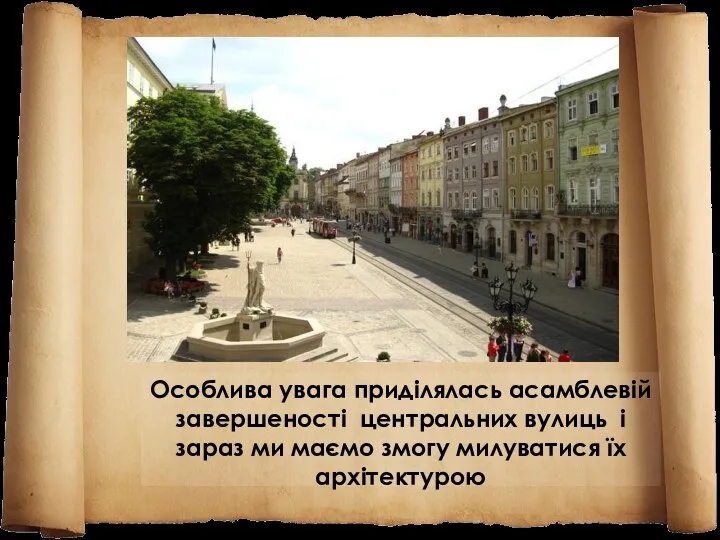 Особлива увага приділялась асамблевій завершеності центральних вулиць і зараз ми маємо змогу милуватися їх архітектурою