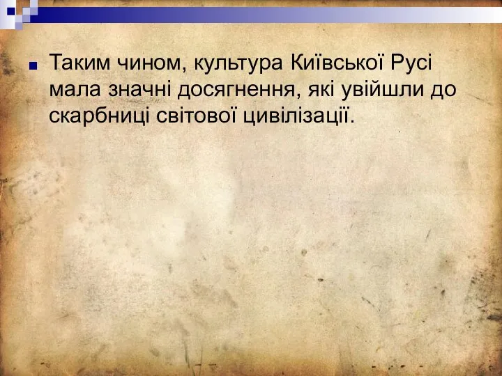 Таким чином, культура Київської Русі мала значні досягнення, які увійшли до скарбниці світової цивілізації.