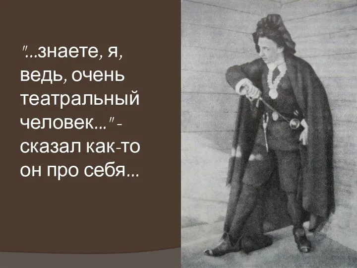 "...знаете, я, ведь, очень театральный человек..." - сказал как-то он про себя...