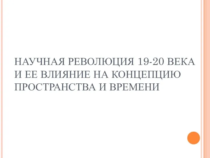 НАУЧНАЯ РЕВОЛЮЦИЯ 19-20 ВЕКА И ЕЕ ВЛИЯНИЕ НА КОНЦЕПЦИЮ ПРОСТРАНСТВА И ВРЕМЕНИ