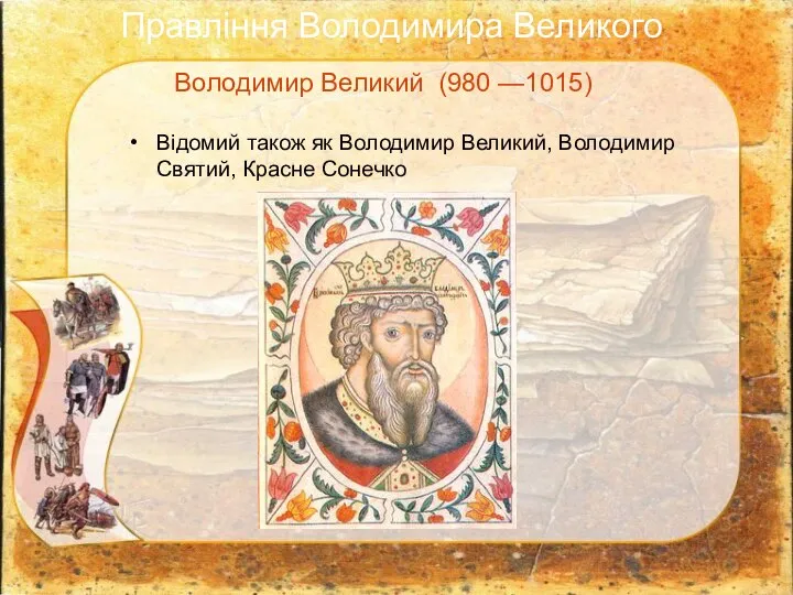 Володимир Великий (980 —1015) Відомий також як Володимир Великий, Володимир Святий, Красне Сонечко Правління Володимира Великого