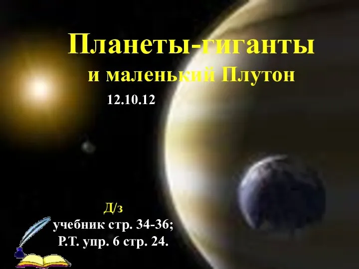 Д/з учебник стр. 34-36; Р.Т. упр. 6 стр. 24. 12.10.12 Планеты-гиганты и маленький Плутон