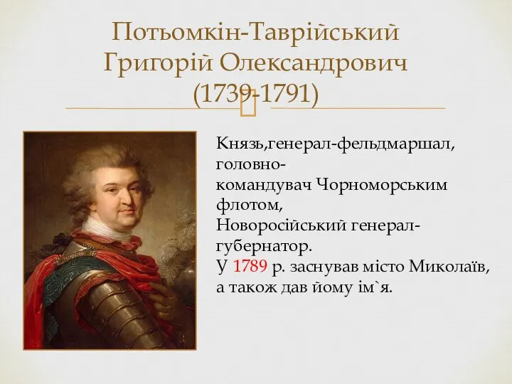 Потьомкін-Таврійський Григорій Олександрович(1739-1791) Князь,генерал-фельдмаршал,головно- командувач Чорноморським флотом, Новоросійський генерал-губернатор. У 1789