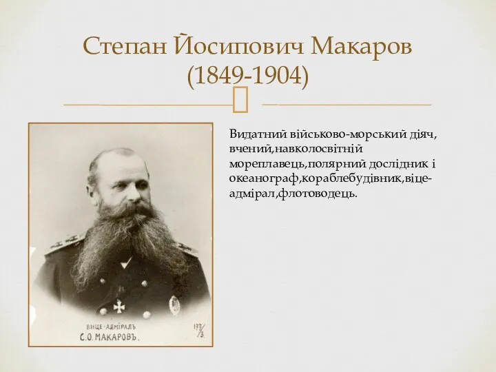 Степан Йосипович Макаров (1849-1904) Видатний військово-морський діяч,вчений,навколосвітній мореплавець,полярний дослідник і океанограф,кораблебудівник,віце-адмірал,флотоводець.