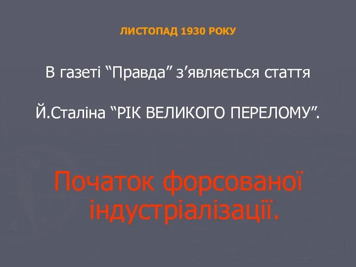 ЛИСТОПАД 1930 РОКУ В газеті “Правда” з’являється стаття Й.Сталіна “РІК ВЕЛИКОГО ПЕРЕЛОМУ”. Початок форсованої індустріалізації.