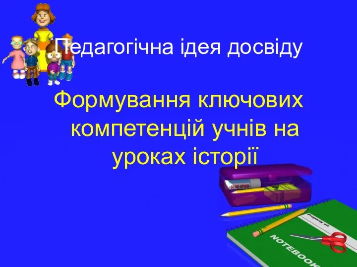 Педагогічна ідея досвіду Формування ключових компетенцій учнів на уроках історії