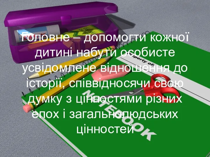 Головне – допомогти кожної дитині набути особисте усвідомлене відношення до історії,