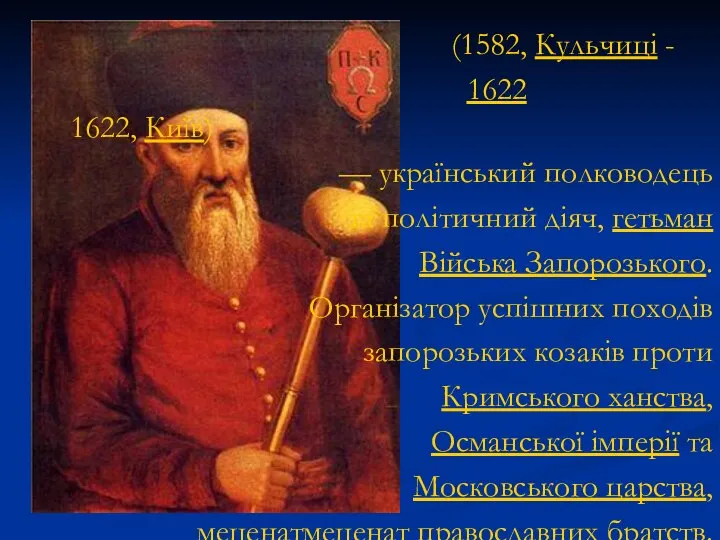 (1582, Кульчиці - 1622 1622, Київ) — український полководець та політичний
