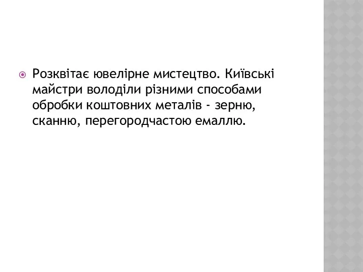 Розквітає ювелірне мистецтво. Київські майстри володіли різними способами обробки коштовних металів - зерню, сканню, перегородчастою емаллю.