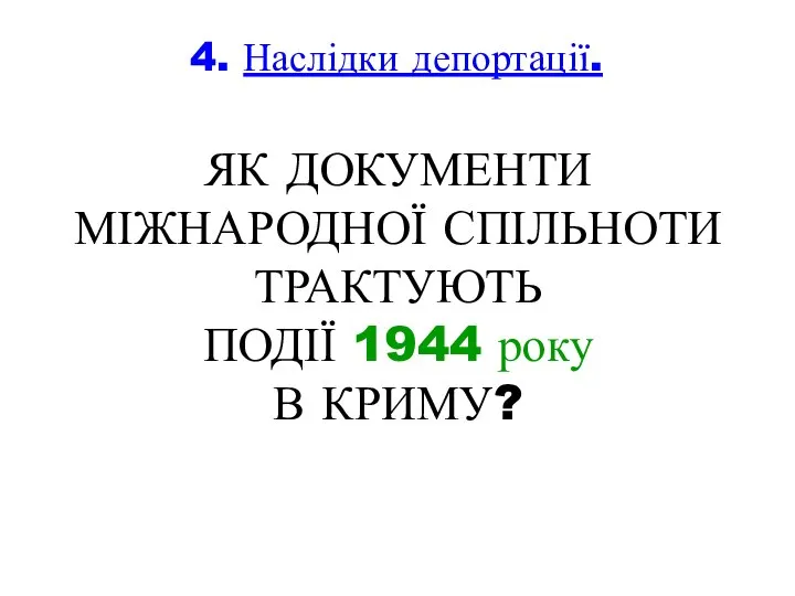 4. Наслідки депортації. ЯК ДОКУМЕНТИ МІЖНАРОДНОЇ СПІЛЬНОТИ ТРАКТУЮТЬ ПОДІЇ 1944 року В КРИМУ?