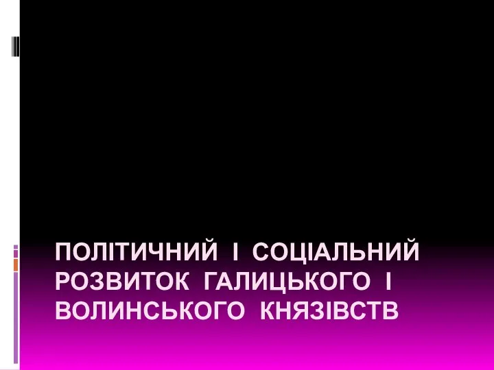 ПОЛІТИЧНИЙ І СОЦІАЛЬНИЙ РОЗВИТОК ГАЛИЦЬКОГО І ВОЛИНСЬКОГО КНЯЗІВСТВ