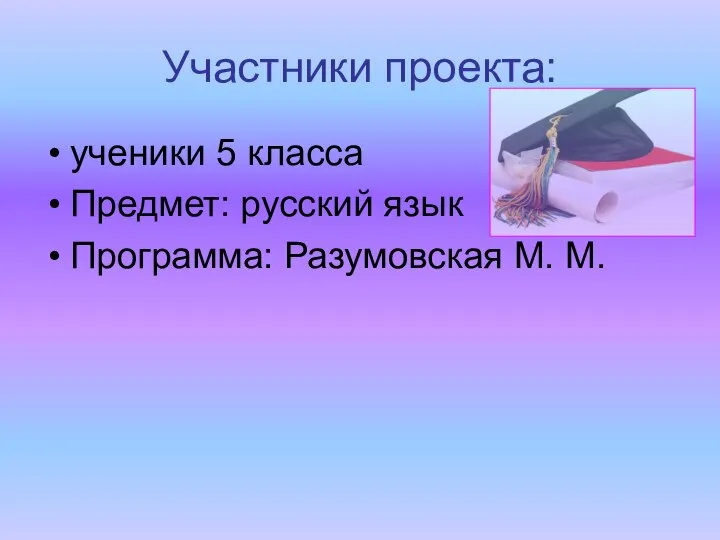 Участники проекта: ученики 5 класса Предмет: русский язык Программа: Разумовская М. М.