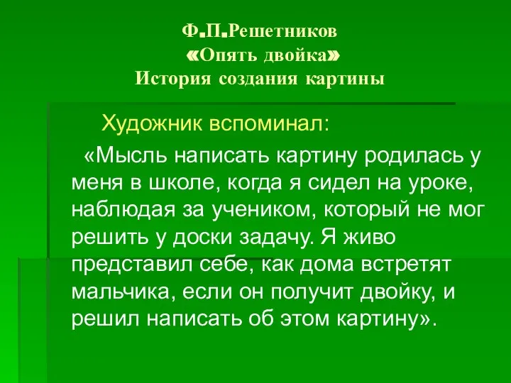 Ф.П.Решетников «Опять двойка» История создания картины Художник вспоминал: «Мысль написать картину