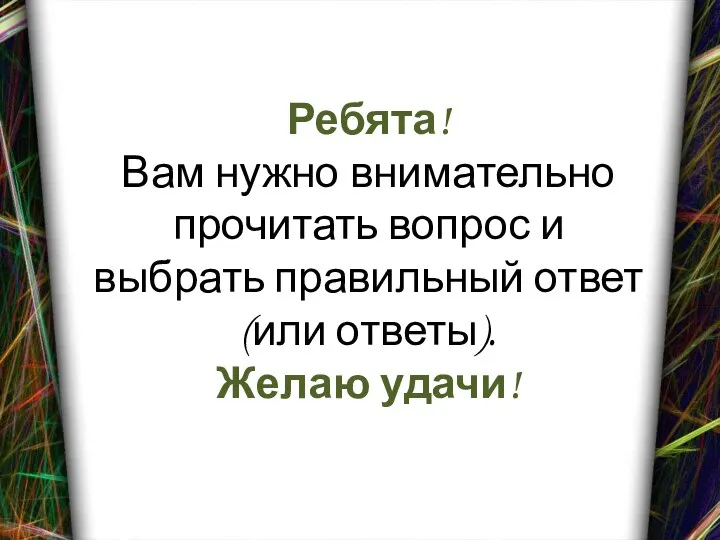 Ребята! Вам нужно внимательно прочитать вопрос и выбрать правильный ответ (или ответы). Желаю удачи!