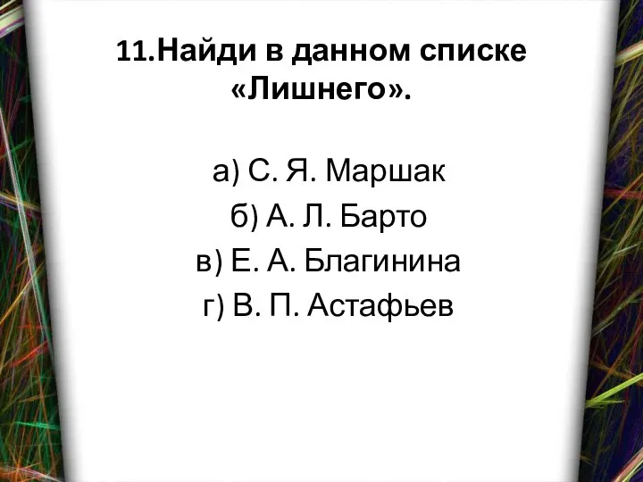 11.Найди в данном списке «Лишнего». а) С. Я. Маршак б) А.