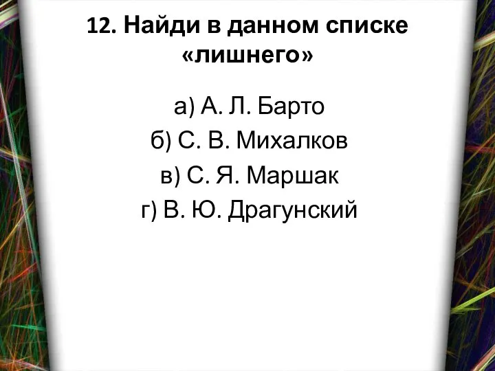 12. Найди в данном списке «лишнего» а) А. Л. Барто б)