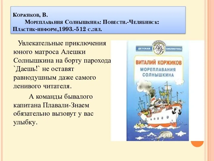 Коржиков, В. Мореплавания Солнышкина: Повести.-Челябинск:Пластик-информ,1993.-512 с.:ил. Увлекательные приключения юного матроса Алешки