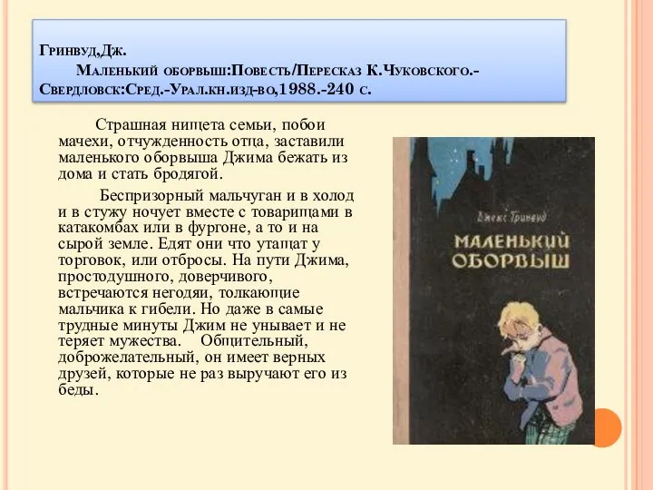 Гринвуд,Дж. Маленький оборвыш:Повесть/Пересказ К.Чуковского.-Свердловск:Сред.-Урал.кн.изд-во,1988.-240 с. Страшная нищета семьи, побои мачехи, отчужденность