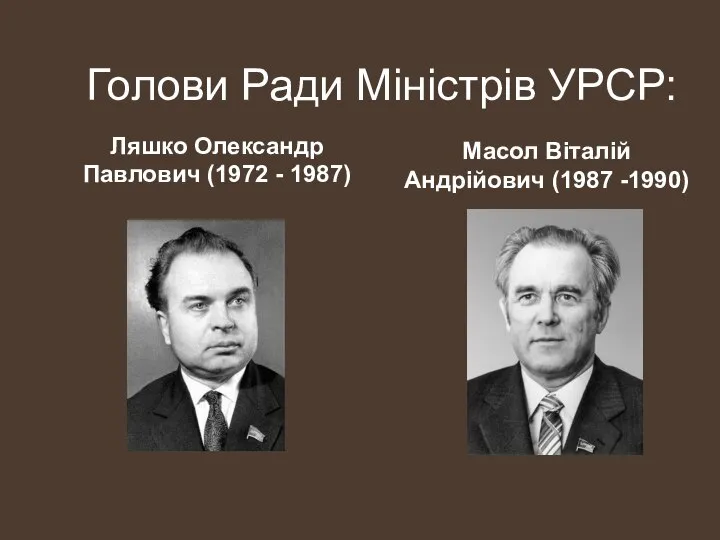 Голови Ради Міністрів УРСР: Ляшко Олександр Павлович (1972 - 1987) Масол Віталій Андрійович (1987 -1990)