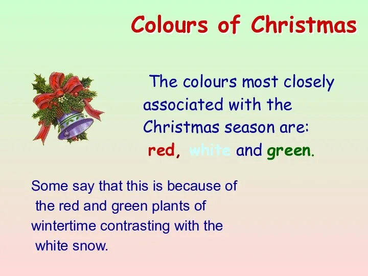 The colours most closely associated with the Christmas season are: red,