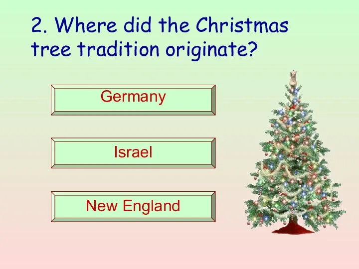 2. Where did the Christmas tree tradition originate? Germany Israel New England