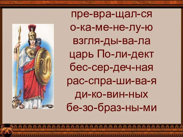 пре-вра-щал-ся о-ка-ме-не-лу-ю взгля-ды-ва-ла царь По-ли-дект бес-сер-деч-ная рас-спра-ши-ва-я ди-ко-вин-ных бе-зо-браз-ны-ми