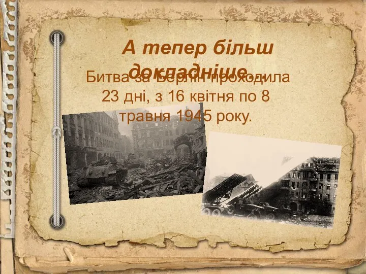 А тепер більш докладніше… Битва за Берлін проходила 23 дні, з