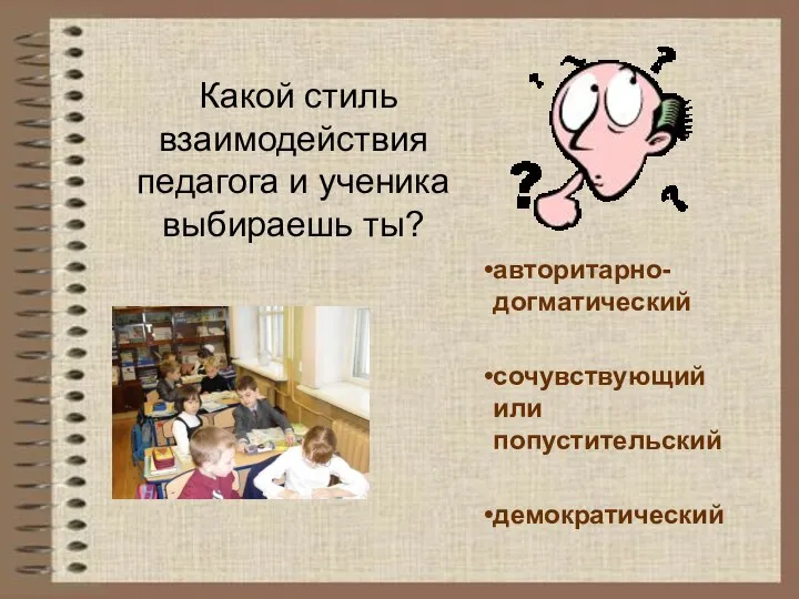 Какой стиль взаимодействия педагога и ученика выбираешь ты? авторитарно- догматический сочувствующий или попустительский демократический