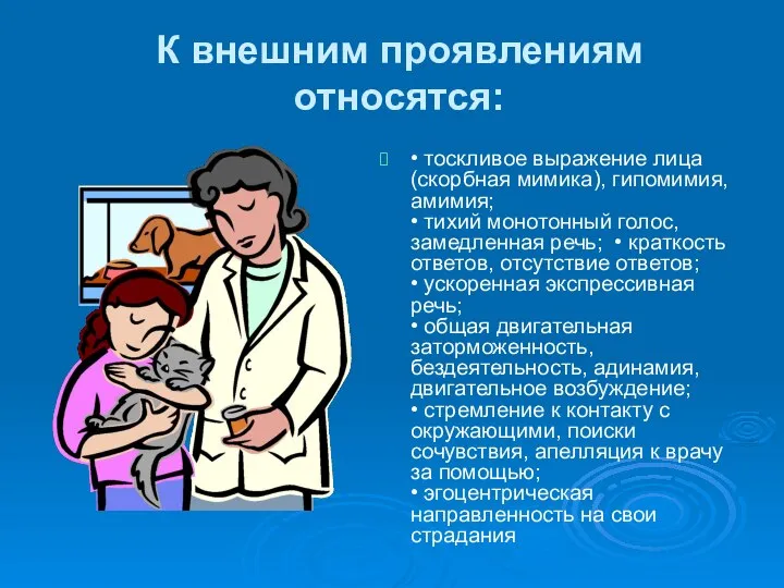 К внешним проявлениям относятся: • тоскливое выражение лица (скорбная мимика), гипомимия,